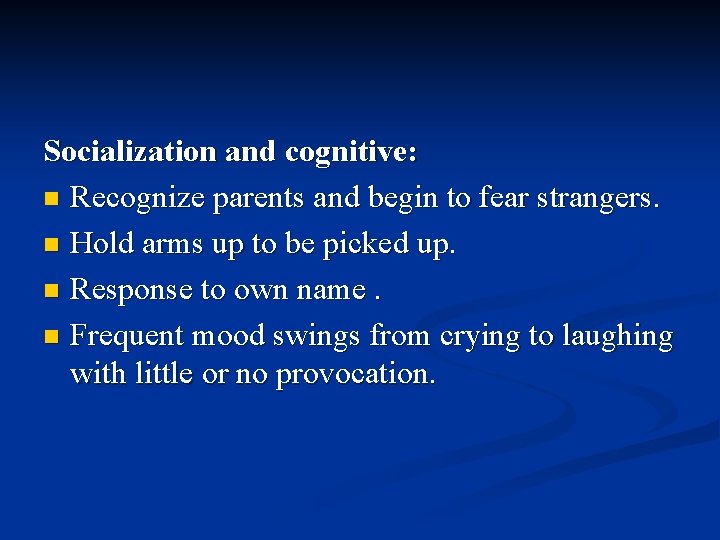 Socialization and cognitive: n Recognize parents and begin to fear strangers. n Hold arms