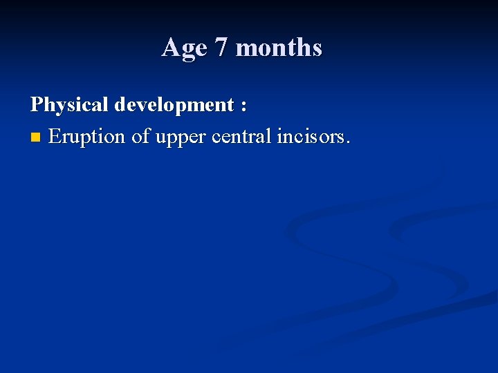 Age 7 months Physical development : n Eruption of upper central incisors. 