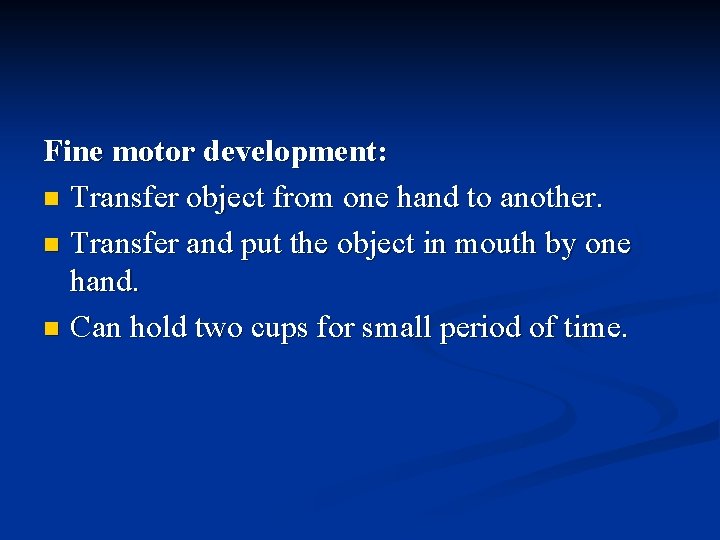 Fine motor development: n Transfer object from one hand to another. n Transfer and