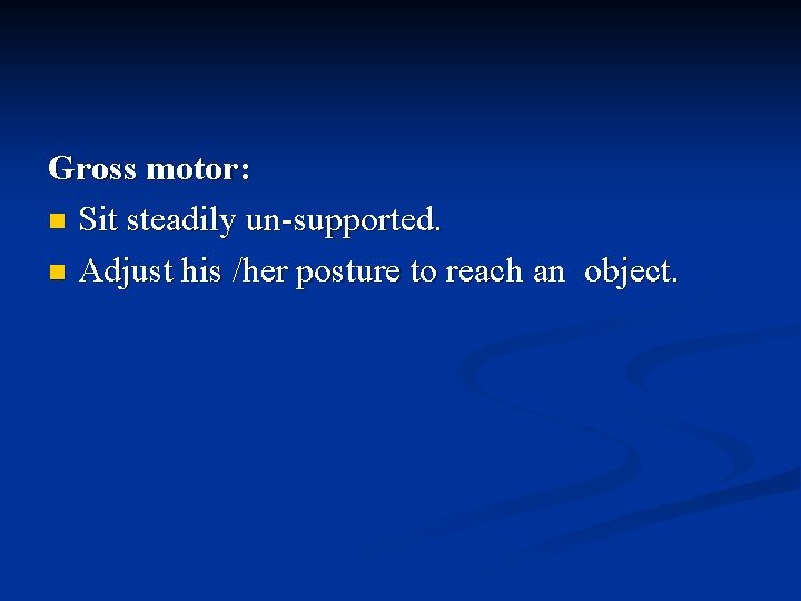 Gross motor: n Sit steadily un-supported. n Adjust his /her posture to reach an