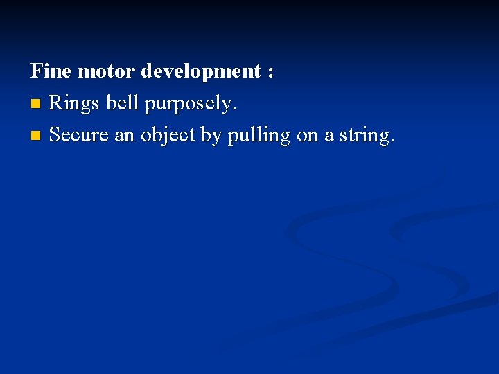 Fine motor development : n Rings bell purposely. n Secure an object by pulling