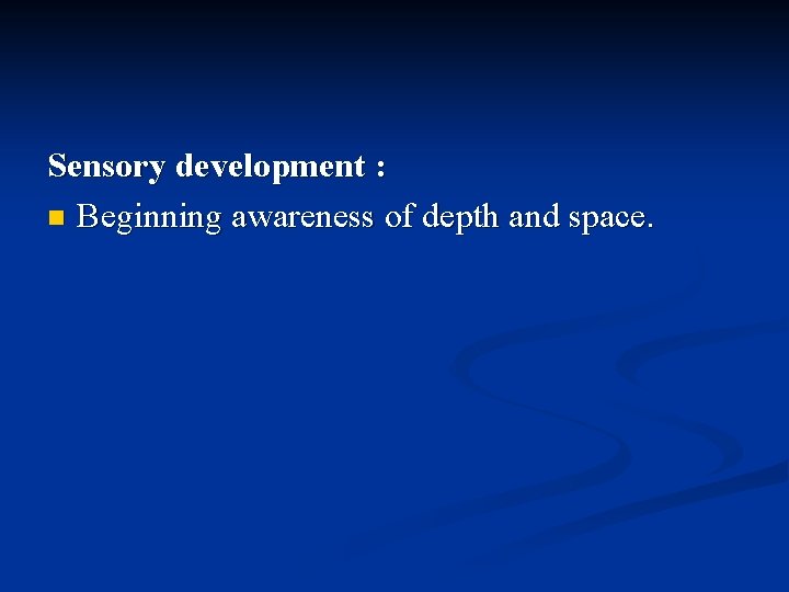 Sensory development : n Beginning awareness of depth and space. 