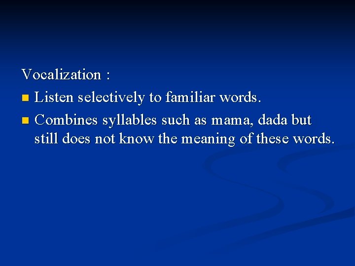 Vocalization : n Listen selectively to familiar words. n Combines syllables such as mama,