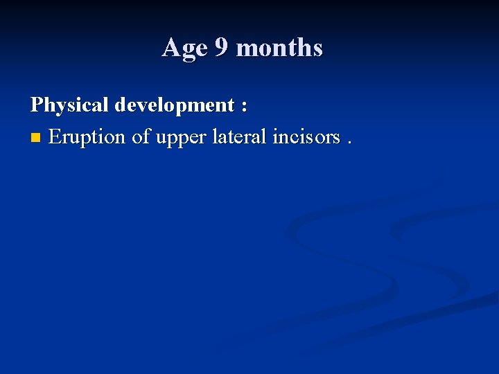 Age 9 months Physical development : n Eruption of upper lateral incisors. 