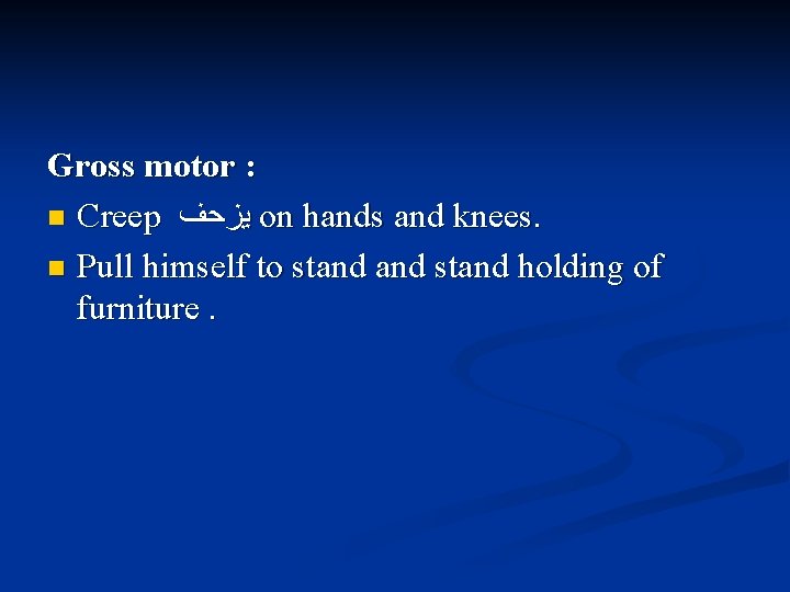 Gross motor : n Creep ﻳﺰﺣﻒ on hands and knees. n Pull himself to