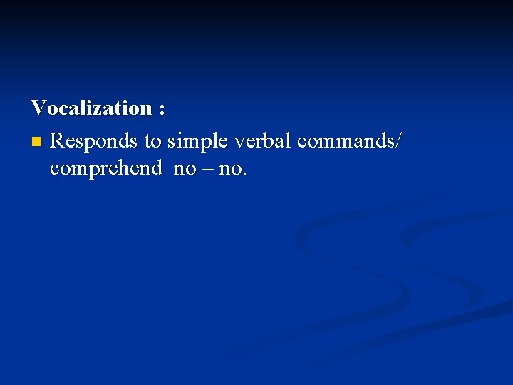 Vocalization : n Responds to simple verbal commands/ comprehend no – no. 