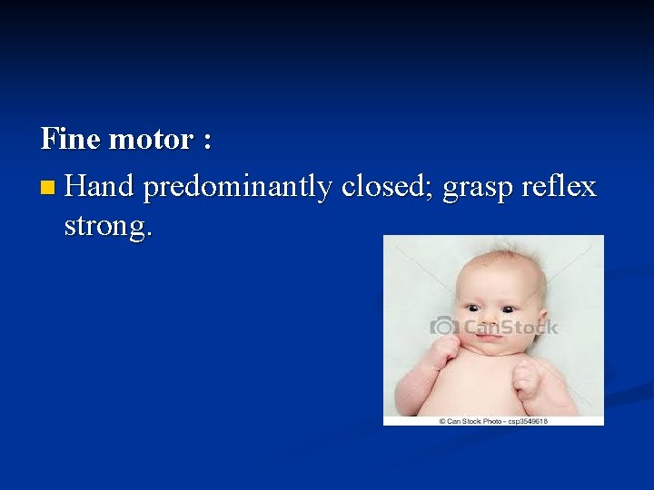 Fine motor : n Hand predominantly closed; grasp reflex strong. 