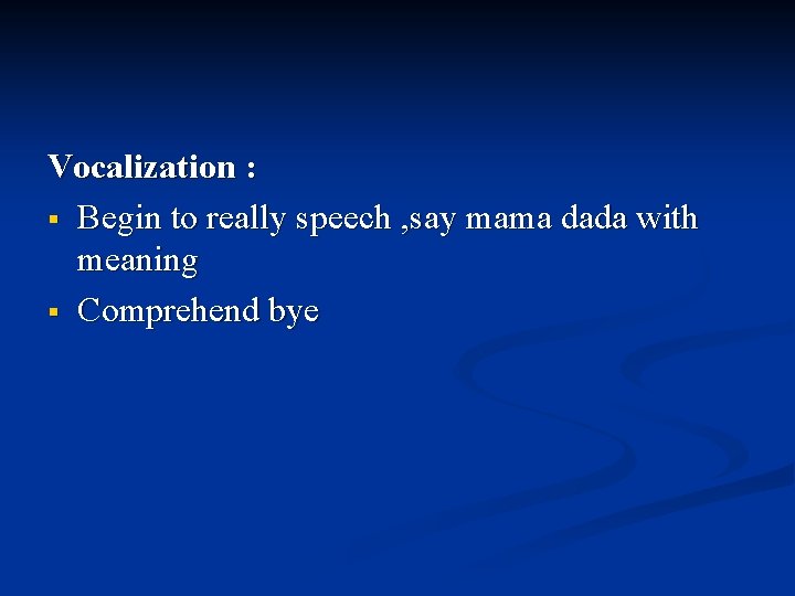 Vocalization : § Begin to really speech , say mama dada with meaning §