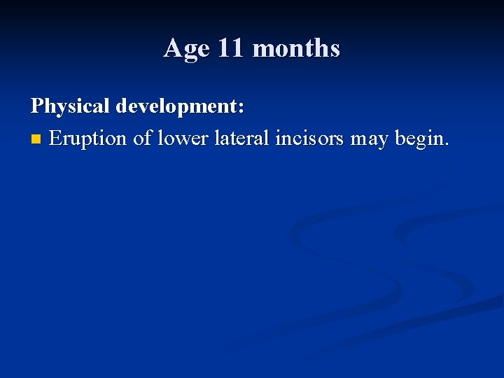 Age 11 months Physical development: n Eruption of lower lateral incisors may begin. 