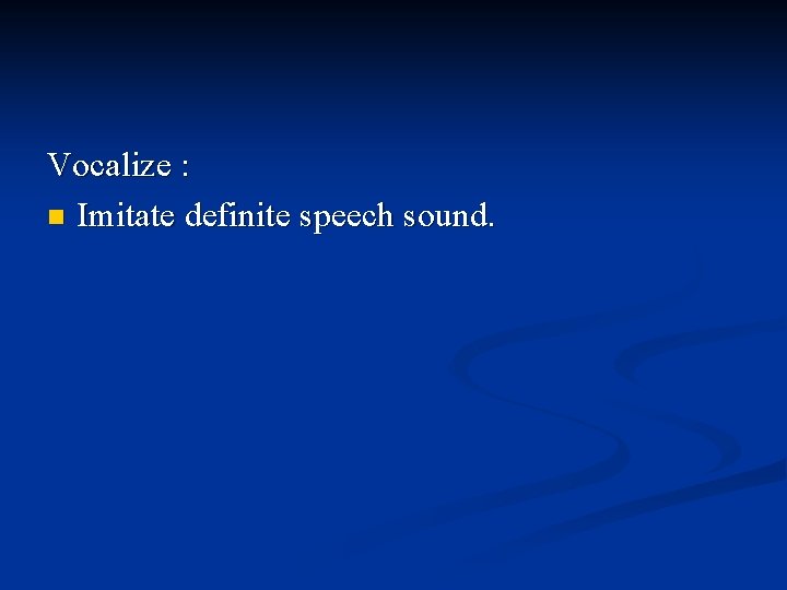 Vocalize : n Imitate definite speech sound. 