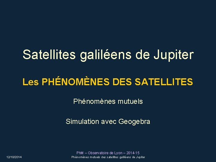 Satellites galiléens de Jupiter Les PHÉNOMÈNES DES SATELLITES Phénomènes mutuels Simulation avec Geogebra Ph.