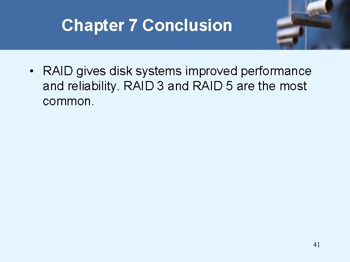 Chapter 7 Conclusion • RAID gives disk systems improved performance and reliability. RAID 3