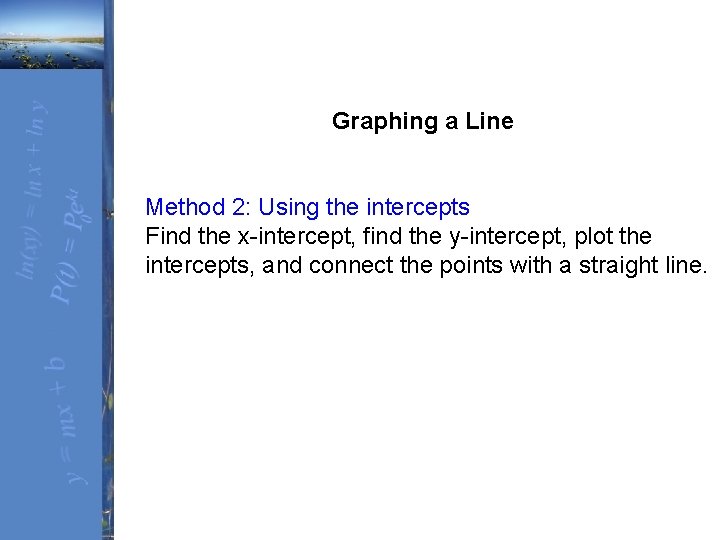 Graphing a Line Method 2: Using the intercepts Find the x-intercept, find the y-intercept,