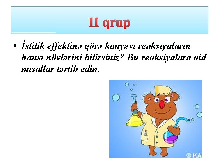 II qrup • İstilik effektinə görə kimyəvi reaksiyaların hansı növlərini bilirsiniz? Bu reaksiyalara aid