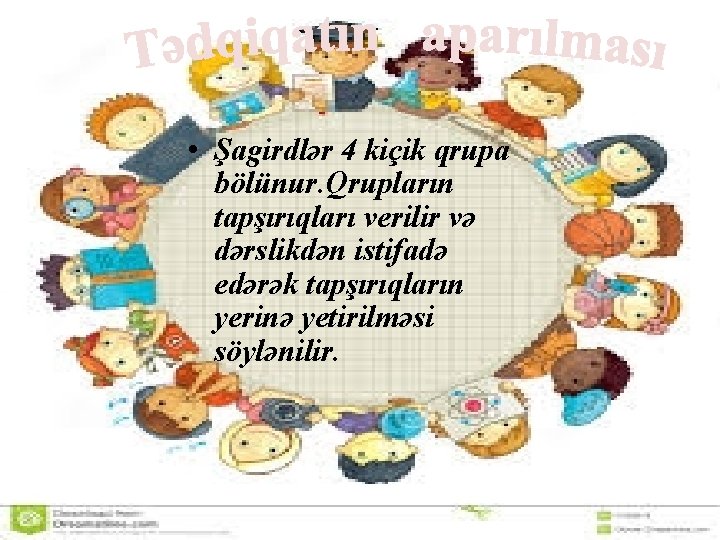  • Şagirdlər 4 kiçik qrupa bölünur. Qrupların tapşırıqları verilir və dərslikdən istifadə edərək