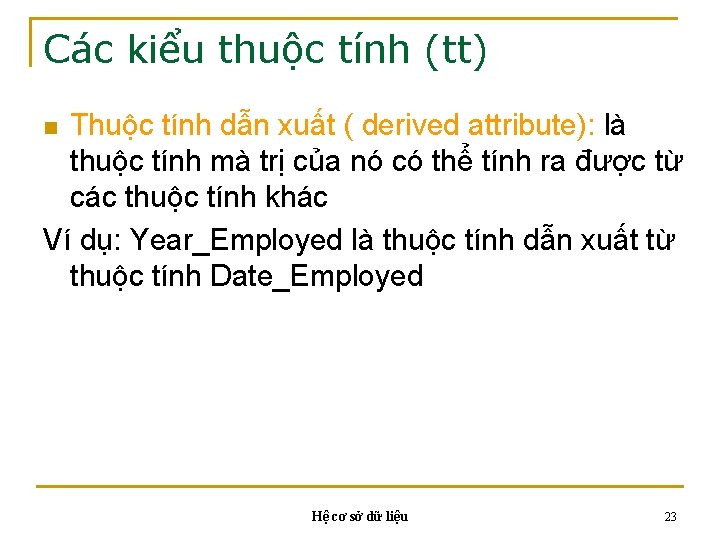 Các kiểu thuộc tính (tt) Thuộc tính dẫn xuất ( derived attribute): là thuộc Các kiểu thuộc tính (tt) Thuộc tính dẫn xuất ( derived attribute): là thuộc