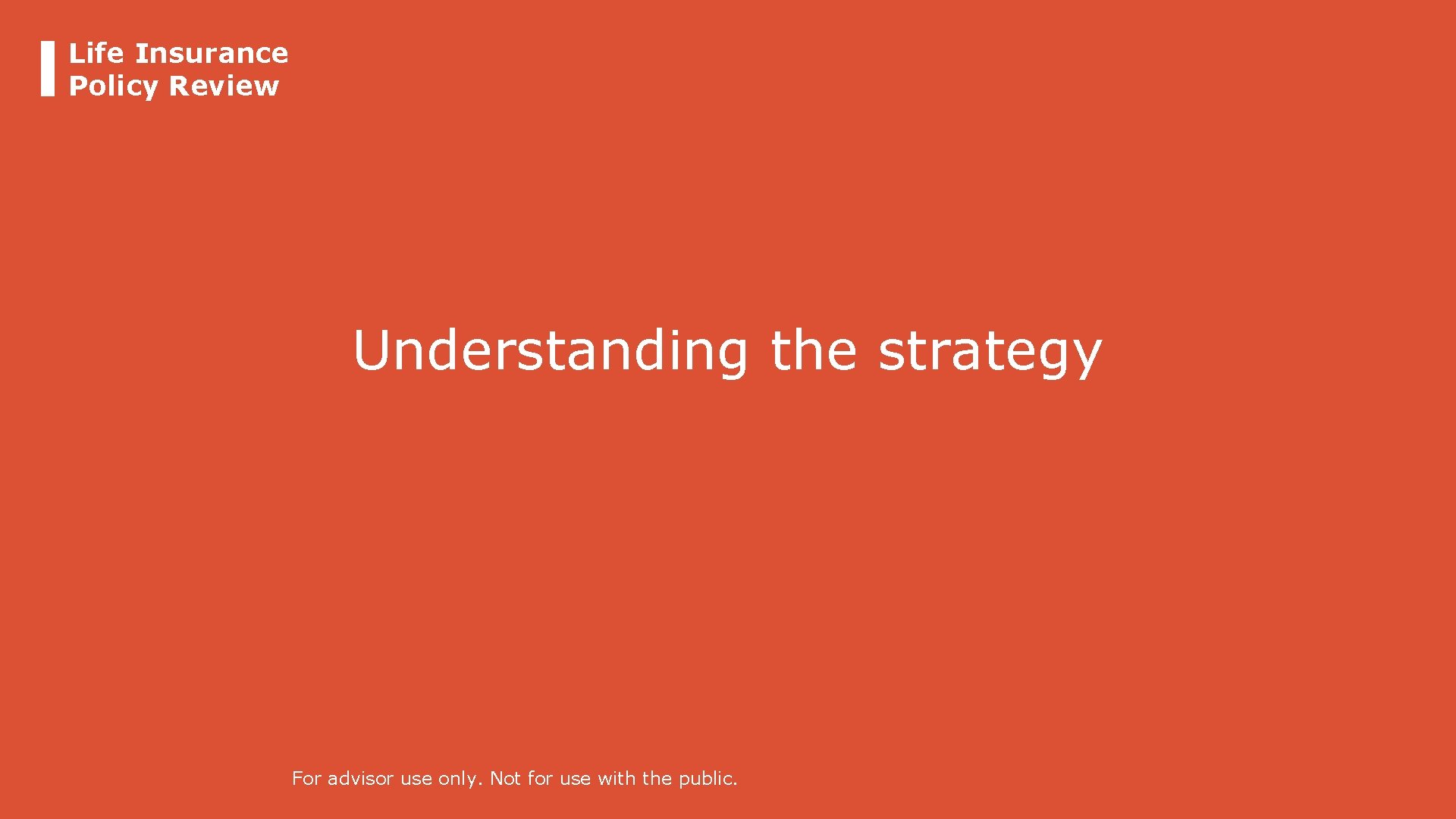 Life Insurance Policy Review Understanding the strategy For advisor use only. Not for use