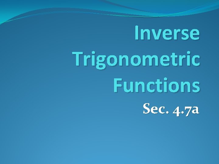 Inverse Trigonometric Functions Sec. 4. 7 a 