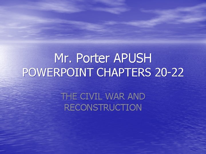 Mr. Porter APUSH POWERPOINT CHAPTERS 20 -22 THE CIVIL WAR AND RECONSTRUCTION 