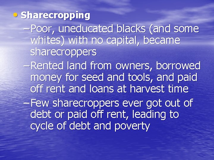  • Sharecropping – Poor, uneducated blacks (and some whites) with no capital, became