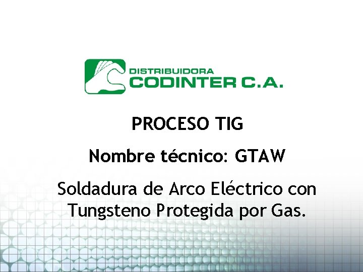 PROCESO TIG Nombre técnico: GTAW Soldadura de Arco Eléctrico con Tungsteno Protegida por Gas.