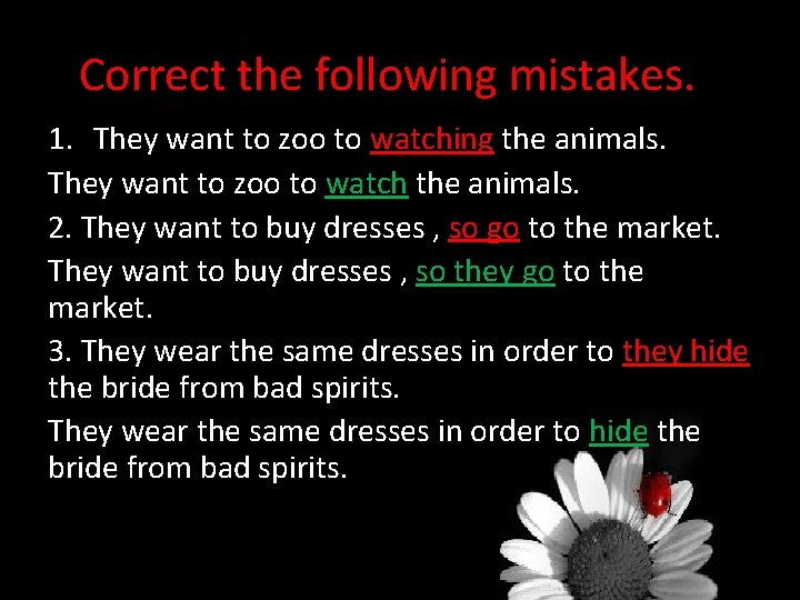 Correct the following mistakes. 1. They want to zoo to watching the animals. They