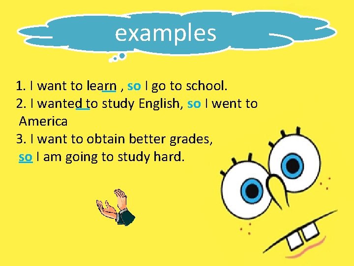 examples 1. I want to learn , so I go to school. 2. I