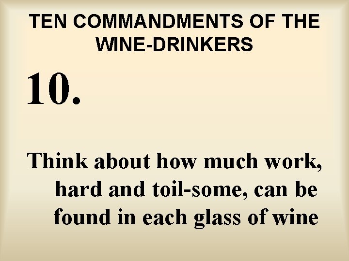 TEN COMMANDMENTS OF THE WINE-DRINKERS 10. Think about how much work, hard and toil-some,