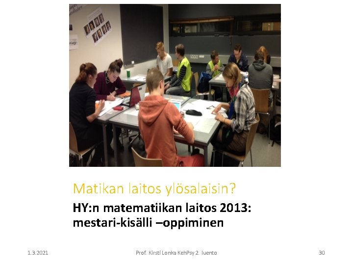 Matikan laitos ylösalaisin? HY: n matematiikan laitos 2013: mestari-kisälli –oppiminen 1. 3. 2021 Prof.