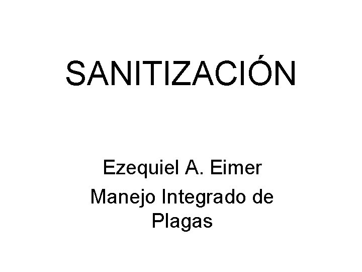 SANITIZACIÓN Ezequiel A. Eimer Manejo Integrado de Plagas 