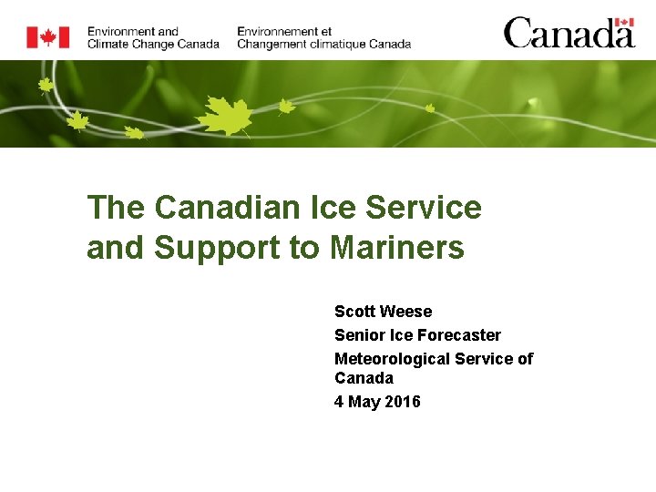 The Canadian Ice Service and Support to Mariners Scott Weese Senior Ice Forecaster Meteorological The Canadian Ice Service and Support to Mariners Scott Weese Senior Ice Forecaster Meteorological