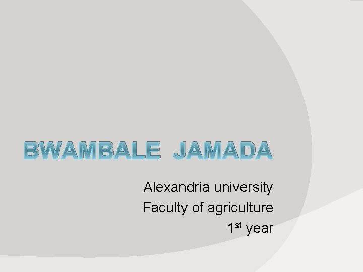 BWAMBALE JAMADA Alexandria university Faculty of agriculture 1 st year 