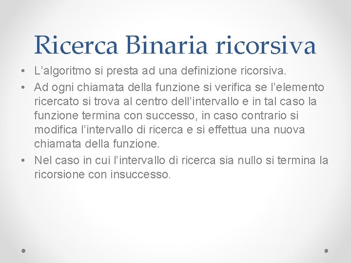Ricerca Binaria ricorsiva • L’algoritmo si presta ad una definizione ricorsiva. • Ad ogni