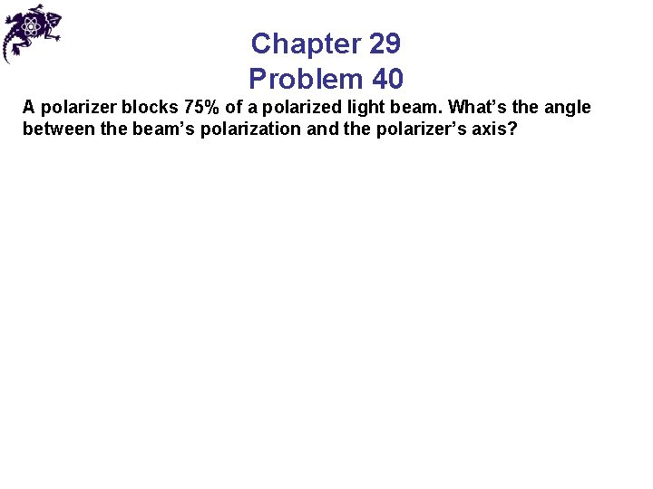 Chapter 29 Problem 40 A polarizer blocks 75% of a polarized light beam. What’s