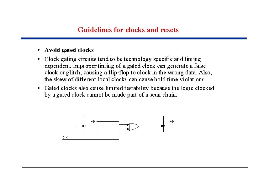 Guidelines for clocks and resets • Avoid gated clocks • Clock gating circuits tend