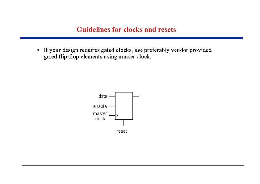 Guidelines for clocks and resets • If your design requires gated clocks, use preferably