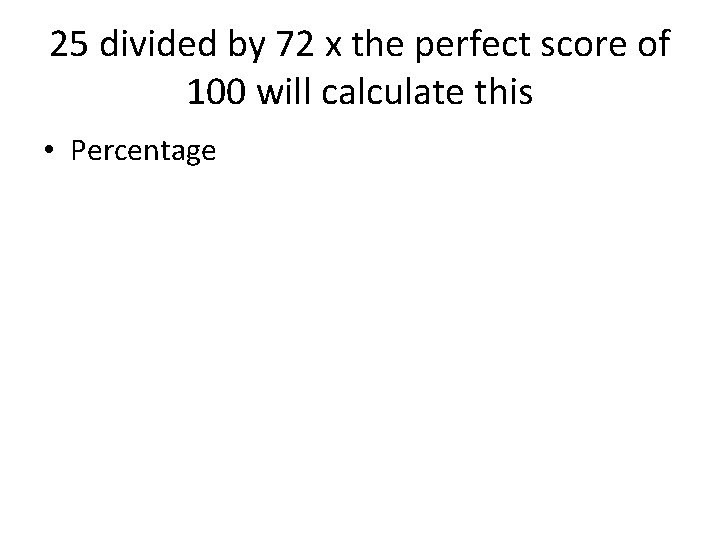 25 divided by 72 x the perfect score of 100 will calculate this •