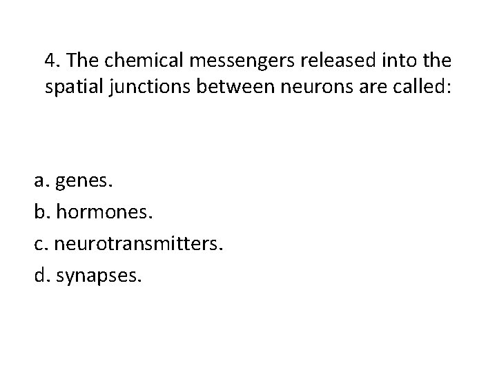 4. The chemical messengers released into the spatial junctions between neurons are called: a.