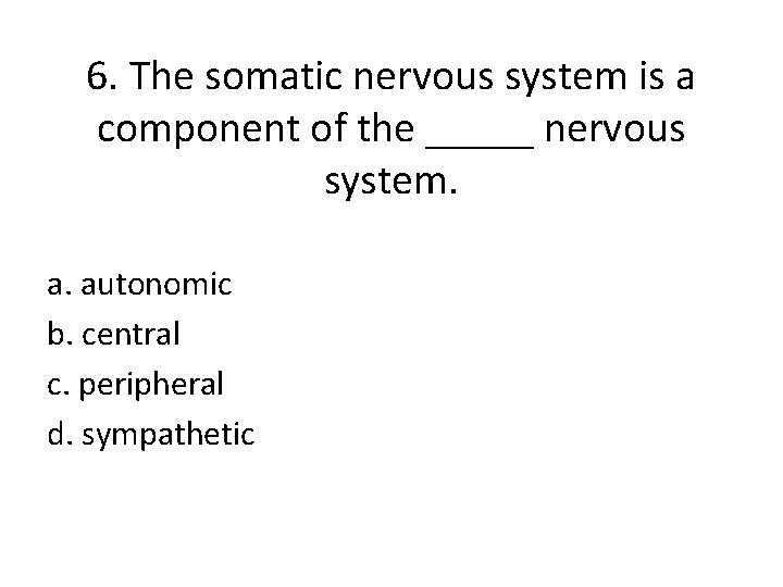 6. The somatic nervous system is a component of the _____ nervous system. a.