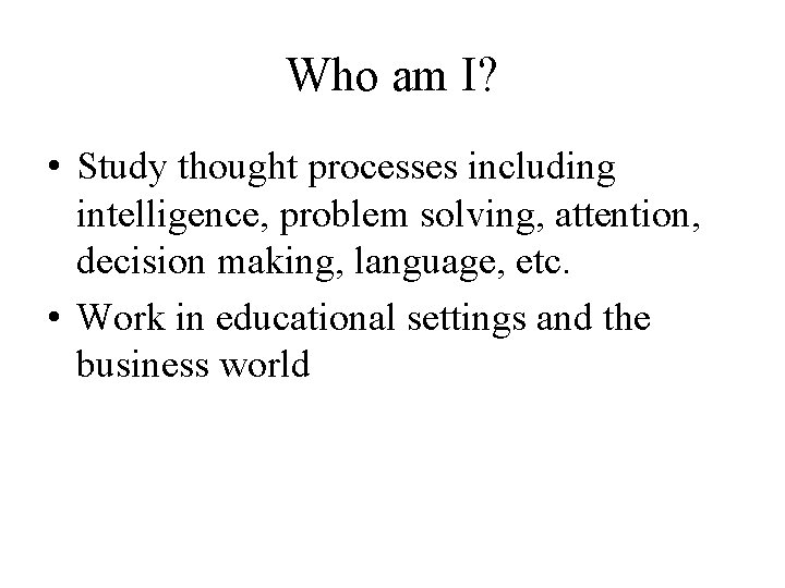 Who am I? • Study thought processes including intelligence, problem solving, attention, decision making,