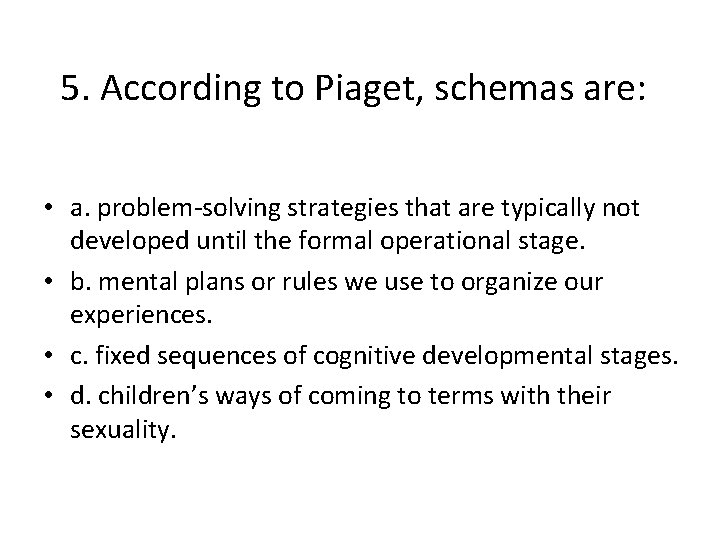 5. According to Piaget, schemas are: • a. problem-solving strategies that are typically not