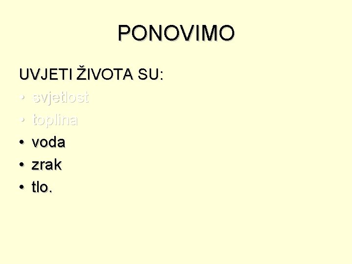 PONOVIMO UVJETI ŽIVOTA SU: • svjetlost • toplina • voda • zrak • tlo.