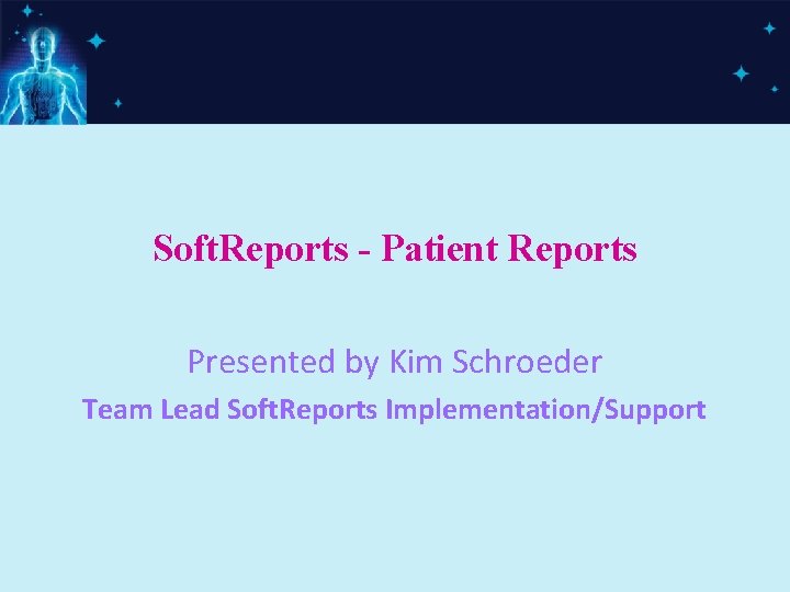 Soft. Reports - Patient Reports Presented by Kim Schroeder Team Lead Soft. Reports Implementation/Support