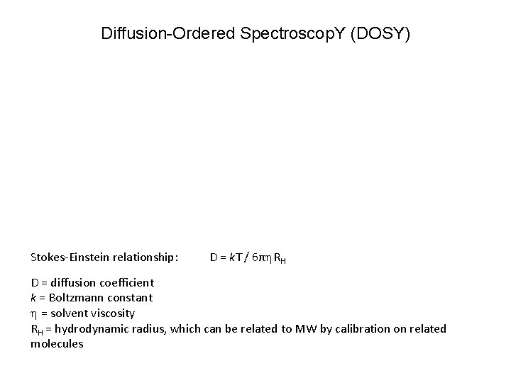 Diffusion-Ordered Spectroscop. Y (DOSY) Stokes-Einstein relationship: D = k. T / 6πh. RH D
