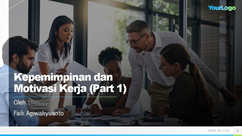 Kepemimpinan dan Motivasi Kerja (Part 1) Oleh : Faik Agiwahyuanto NAME OR LOGO 1 Kepemimpinan dan Motivasi Kerja (Part 1) Oleh : Faik Agiwahyuanto NAME OR LOGO 1