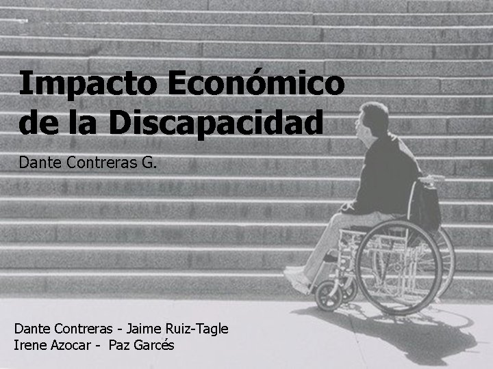 Impacto Económico de la Discapacidad Dante Contreras G. Dante Contreras - Jaime Ruiz-Tagle Irene