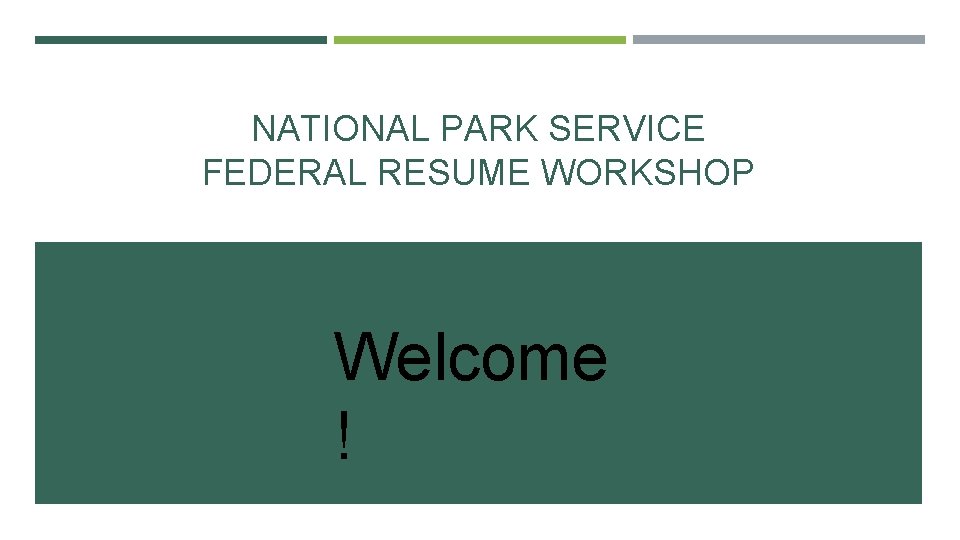 NATIONAL PARK SERVICE FEDERAL RESUME WORKSHOP Welcome ! 