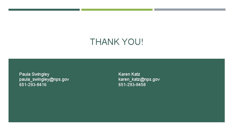 THANK YOU! Paula Swingley paula_swingley@nps. gov 651 -293 -8416 Karen Katz karen_katz@nps. gov 651