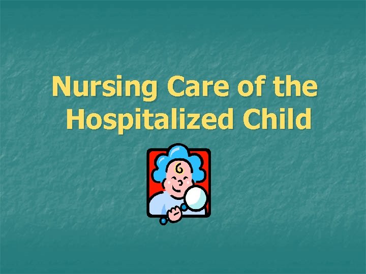 Nursing Care of the Hospitalized Child Nursing Care of the Hospitalized Child