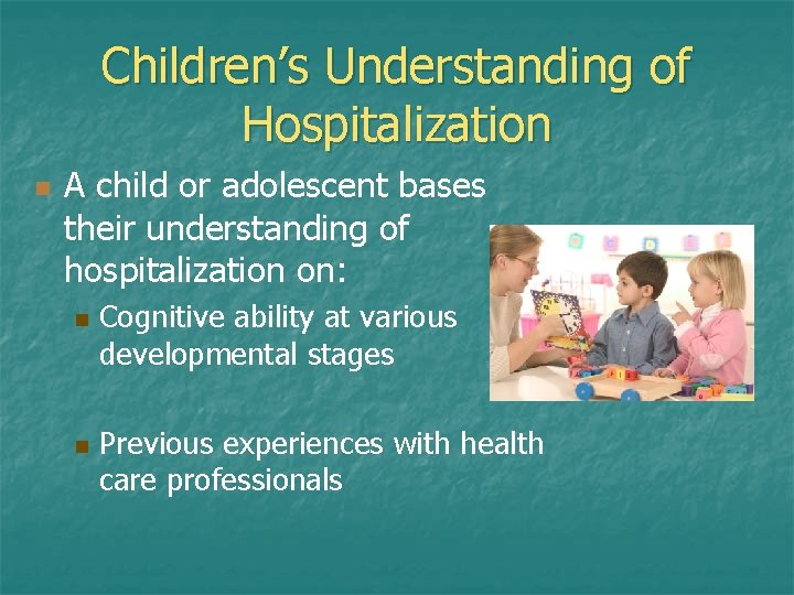 Children’s Understanding of Hospitalization n A child or adolescent bases their understanding of hospitalization Children’s Understanding of Hospitalization n A child or adolescent bases their understanding of hospitalization